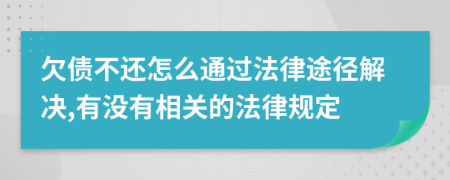 欠债不还怎么通过法律途径解决,有没有相关的法律规定