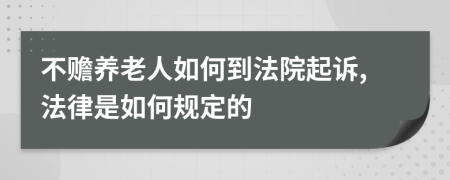 不赡养老人如何到法院起诉,法律是如何规定的