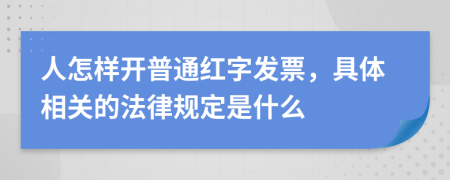 人怎样开普通红字发票，具体相关的法律规定是什么