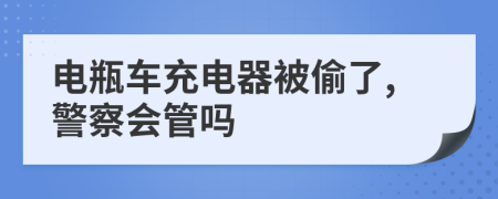 电瓶车充电器被偷了,警察会管吗