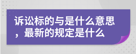 诉讼标的与是什么意思，最新的规定是什么