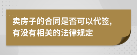 卖房子的合同是否可以代签,有没有相关的法律规定