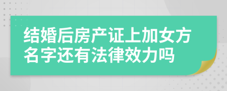 结婚后房产证上加女方名字还有法律效力吗