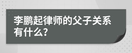 李鹏起律师的父子关系有什么？