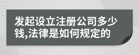 发起设立注册公司多少钱,法律是如何规定的