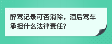 醉驾记录可否消除，酒后驾车承担什么法律责任？