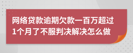 网络贷款逾期欠款一百万超过1个月了不服判决解决怎么做