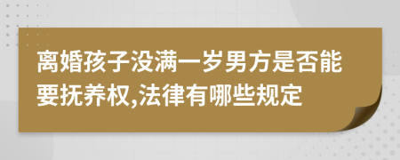 离婚孩子没满一岁男方是否能要抚养权,法律有哪些规定