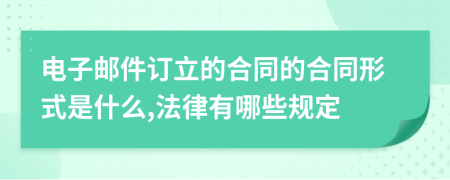 电子邮件订立的合同的合同形式是什么,法律有哪些规定