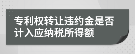 专利权转让违约金是否计入应纳税所得额