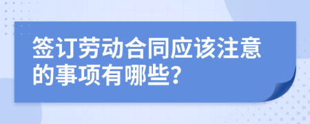 签订劳动合同应该注意的事项有哪些？