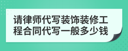 请律师代写装饰装修工程合同代写一般多少钱