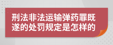 刑法非法运输弹药罪既遂的处罚规定是怎样的