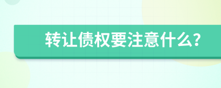 转让债权要注意什么？