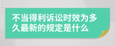 不当得利诉讼时效为多久最新的规定是什么