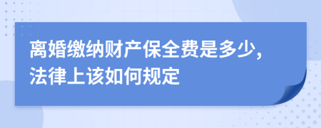 离婚缴纳财产保全费是多少,法律上该如何规定