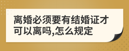 离婚必须要有结婚证才可以离吗,怎么规定