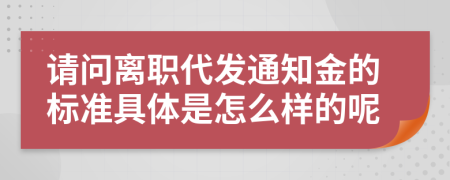 请问离职代发通知金的标准具体是怎么样的呢