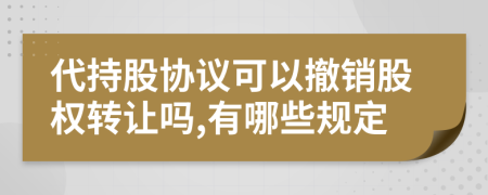 代持股协议可以撤销股权转让吗,有哪些规定