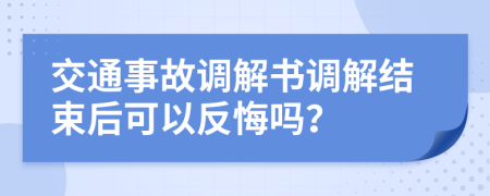 交通事故调解书调解结束后可以反悔吗？