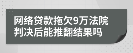 网络贷款拖欠9万法院判决后能推翻结果吗