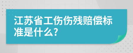 江苏省工伤伤残赔偿标准是什么?