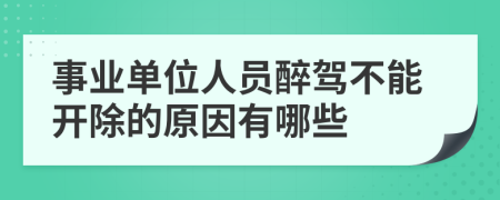 事业单位人员醉驾不能开除的原因有哪些