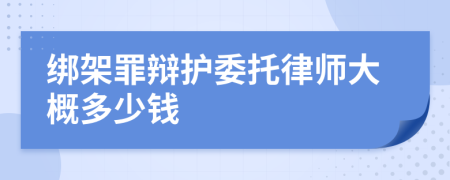 绑架罪辩护委托律师大概多少钱