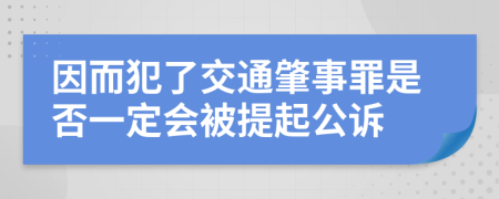 因而犯了交通肇事罪是否一定会被提起公诉