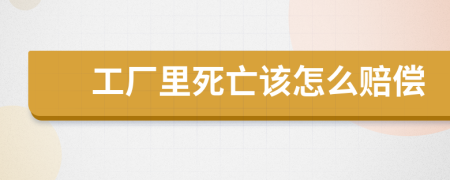 工厂里死亡该怎么赔偿