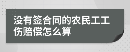 没有签合同的农民工工伤赔偿怎么算