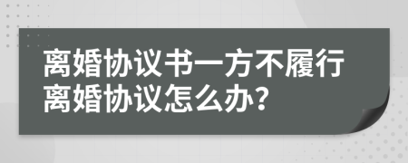 离婚协议书一方不履行离婚协议怎么办？