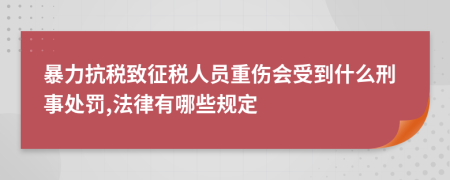 暴力抗税致征税人员重伤会受到什么刑事处罚,法律有哪些规定