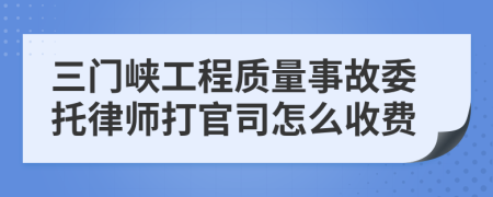 三门峡工程质量事故委托律师打官司怎么收费