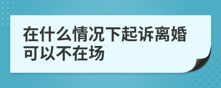 在什么情况下起诉离婚可以不在场