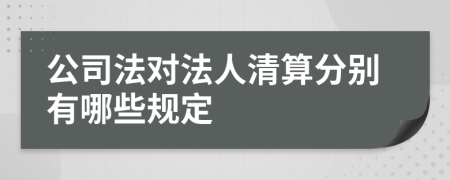 公司法对法人清算分别有哪些规定