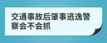 交通事故后肇事逃逸警察会不会抓