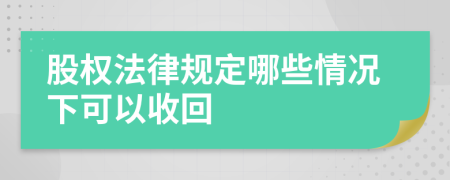 股权法律规定哪些情况下可以收回