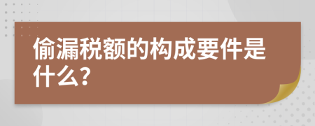 偷漏税额的构成要件是什么？