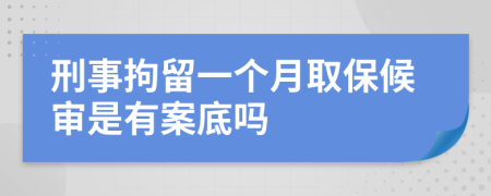 刑事拘留一个月取保候审是有案底吗