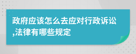 政府应该怎么去应对行政诉讼,法律有哪些规定