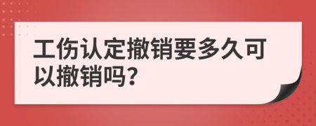 工伤认定撤销要多久可以撤销吗？