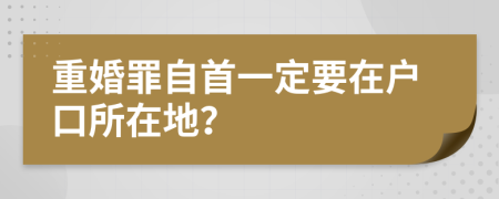 重婚罪自首一定要在户口所在地？