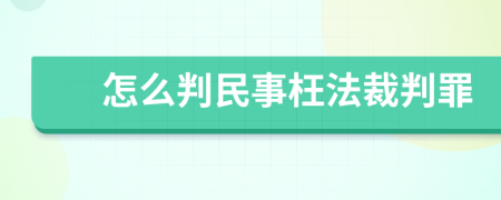 怎么判民事枉法裁判罪