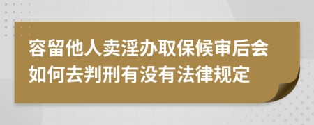 容留他人卖淫办取保候审后会如何去判刑有没有法律规定
