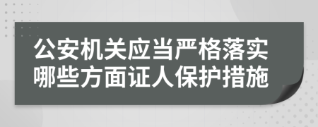 公安机关应当严格落实哪些方面证人保护措施