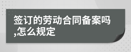 签订的劳动合同备案吗,怎么规定