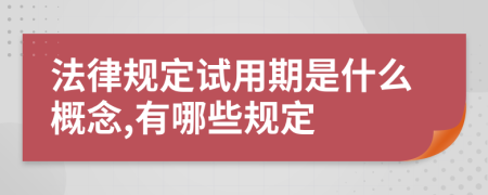 法律规定试用期是什么概念,有哪些规定