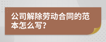 公司解除劳动合同的范本怎么写？