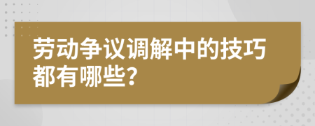 劳动争议调解中的技巧都有哪些？